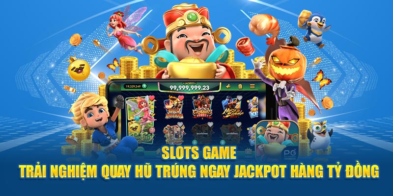 Slots game - Trải nghiệm quay hũ trúng ngay jackpot hàng tỷ đồng 